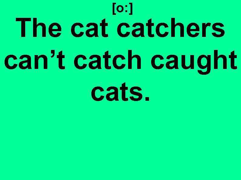 [o: ] The catchers can’t catch caught cats. 