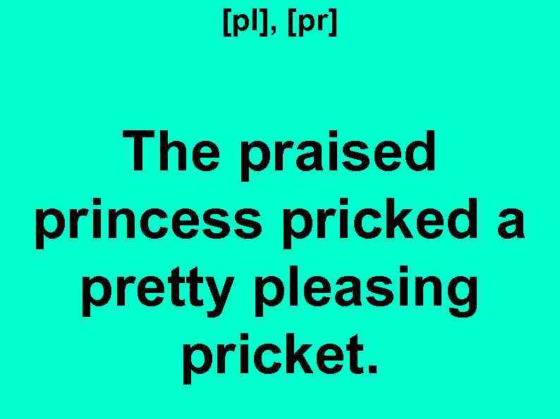 [pl], [pr] The praised princess pricked a pretty pleasing pricket. 