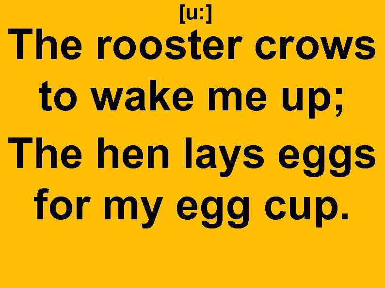 [u: ] The rooster crows to wake me up; The hen lays eggs for