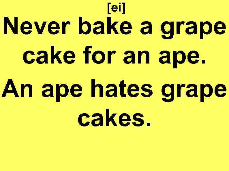 [ei] Never bake a grape cake for an ape. An ape hates grape cakes.