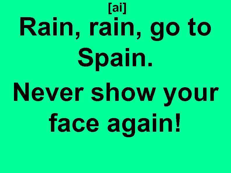 [ai] Rain, rain, go to Spain. Never show your face again! 