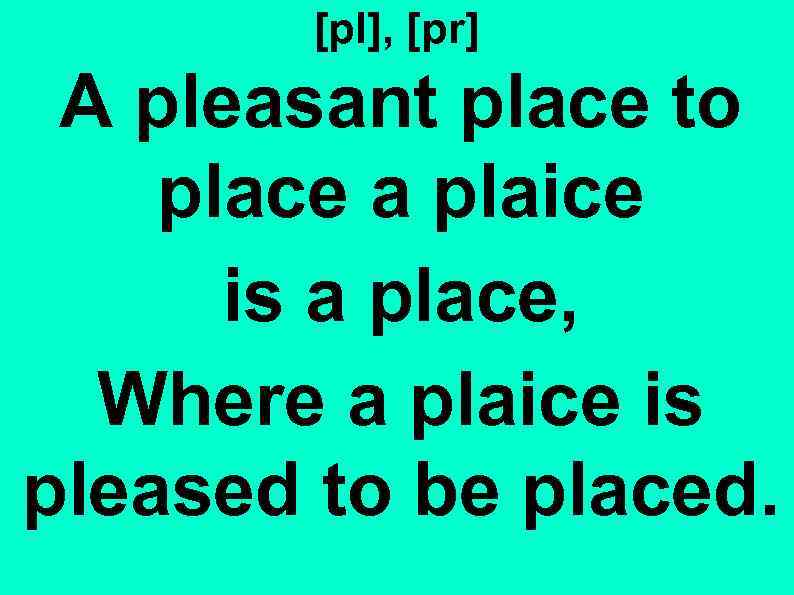 [pl], [pr] A pleasant place to place a plaice is a place, Where a