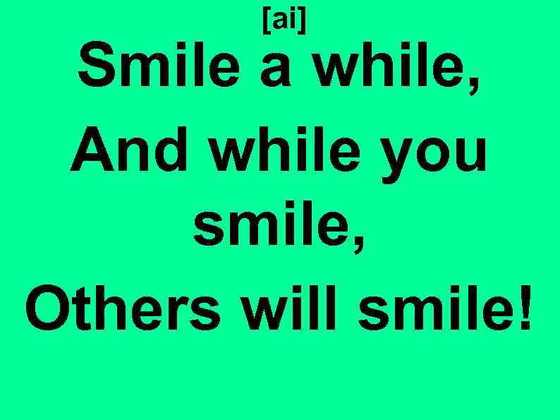 [ai] Smile a while, And while you smile, Others will smile! 