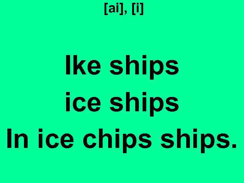 [ai], [i] Ike ships ice ships In ice chips ships. 