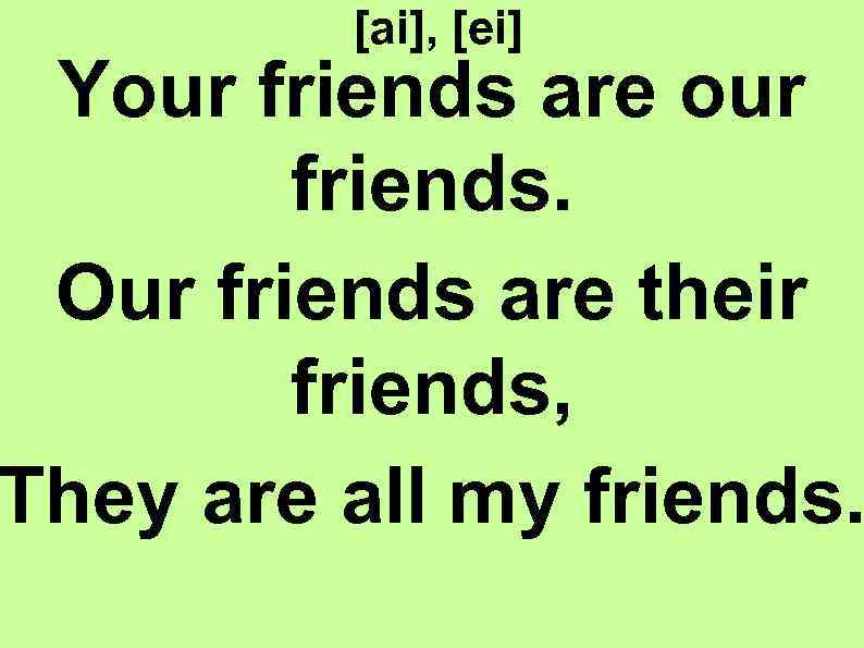 [ai], [ei] Your friends are our friends. Our friends are their friends, They are