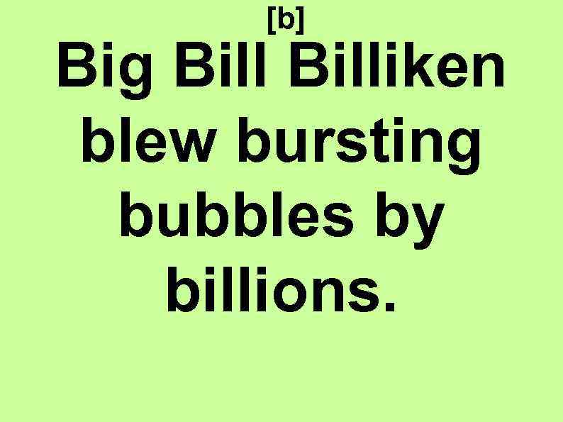 [b] Big Billiken blew bursting bubbles by billions. 