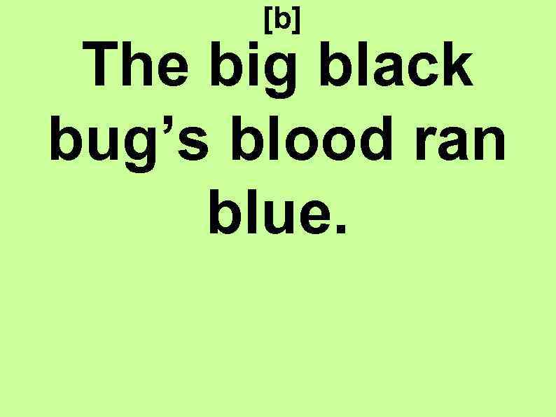 [b] The big black bug’s blood ran blue. 