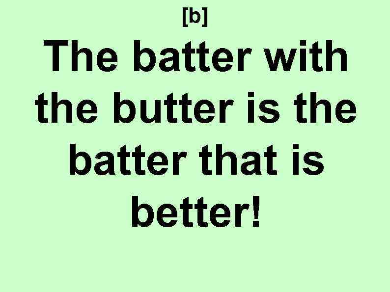 [b] The batter with the butter is the batter that is better! 