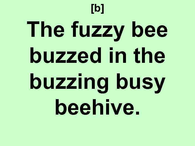 [b] The fuzzy bee buzzed in the buzzing busy beehive. 