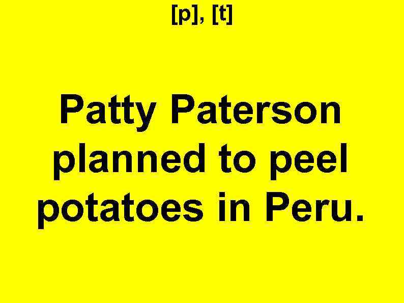 [p], [t] Patty Paterson planned to peel potatoes in Peru. 