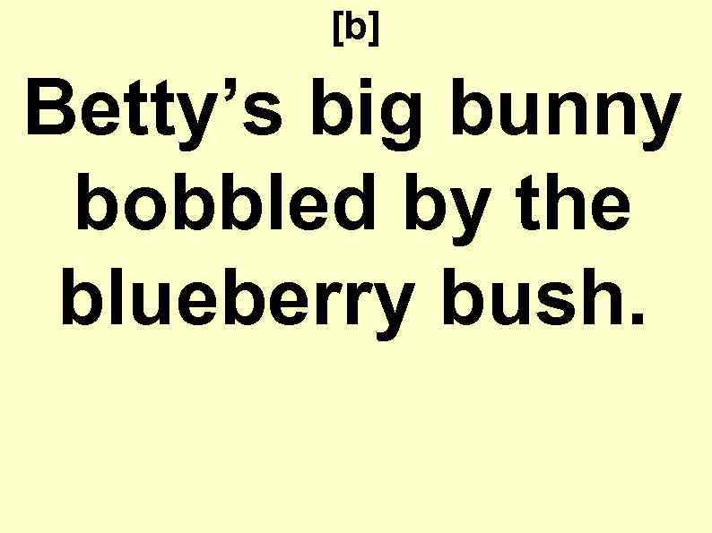 [b] Betty’s big bunny bobbled by the blueberry bush. 