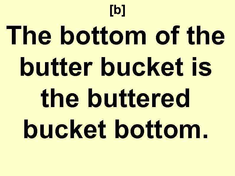 [b] The bottom of the butter bucket is the buttered bucket bottom. 