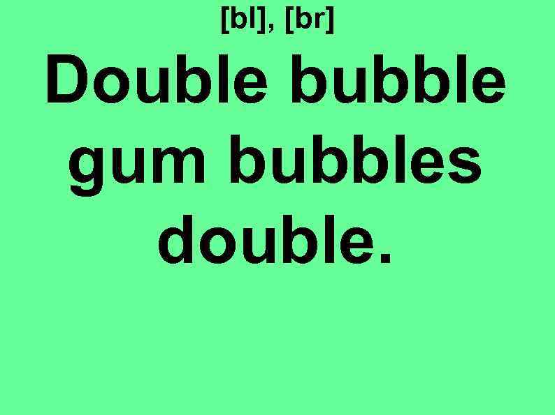 [bl], [br] Double bubble gum bubbles double. 