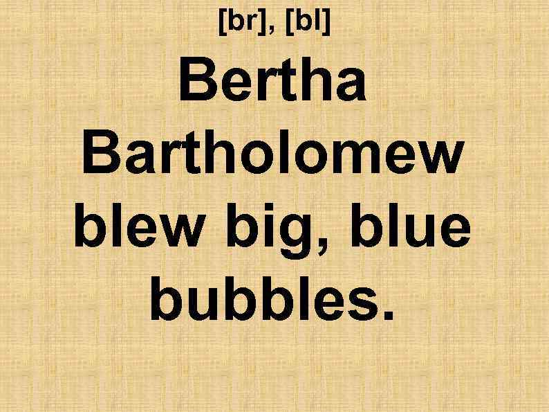 [br], [bl] Bertha Bartholomew blew big, blue bubbles. 