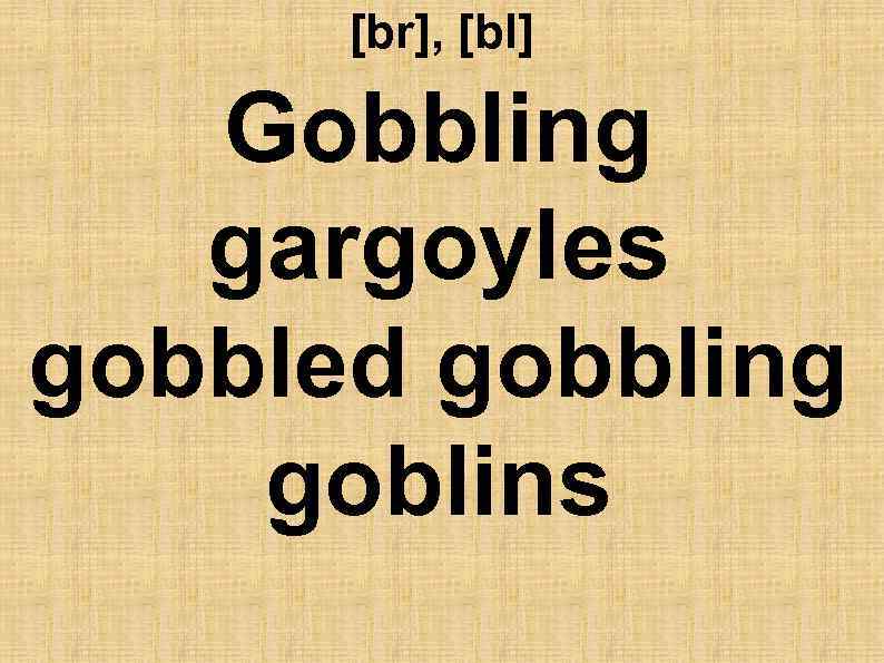 [br], [bl] Gobbling gargoyles gobbled gobbling goblins 