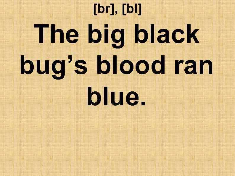 [br], [bl] The big black bug’s blood ran blue. 