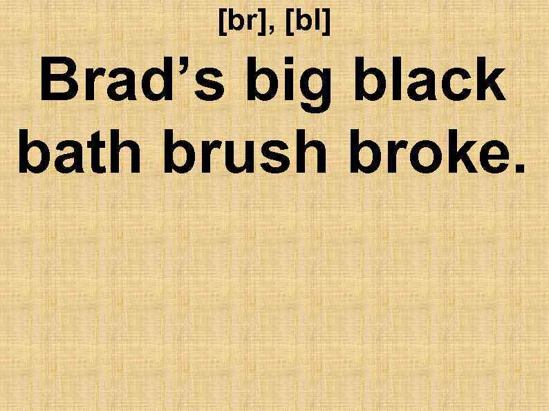 [br], [bl] Brad’s big black bath brush broke. 