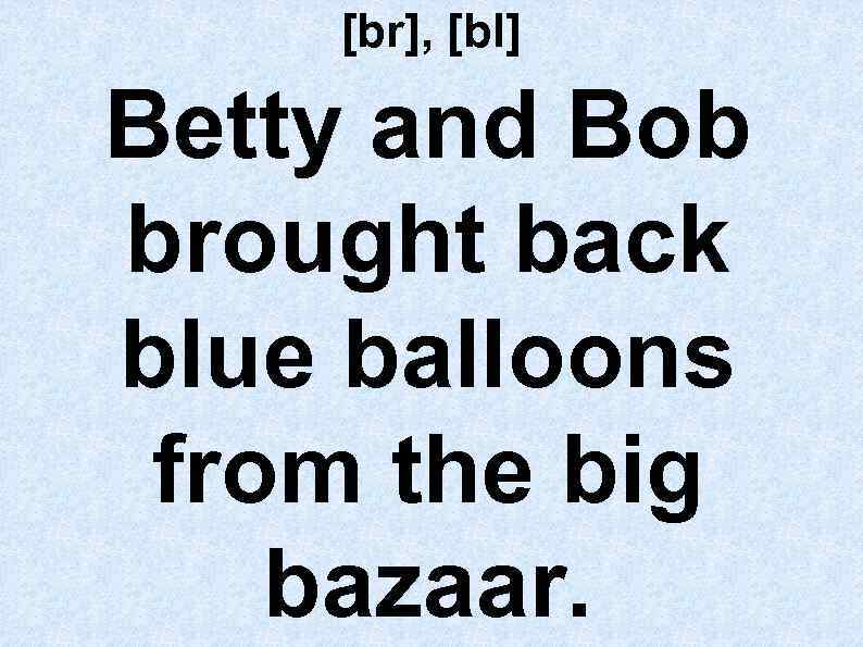 [br], [bl] Betty and Bob brought back blue balloons from the big bazaar. 