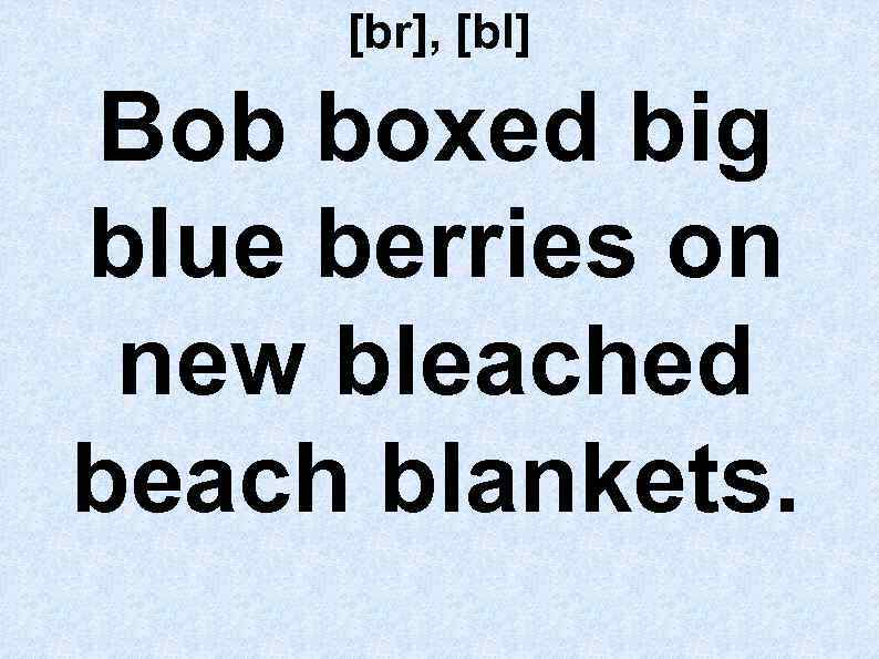 [br], [bl] Bob boxed big blue berries on new bleached beach blankets. 