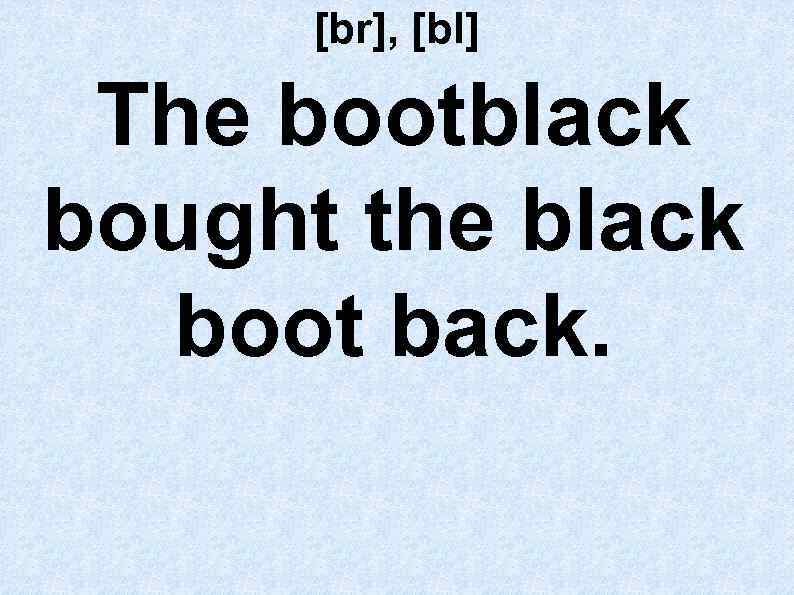 [br], [bl] The bootblack bought the black boot back. 