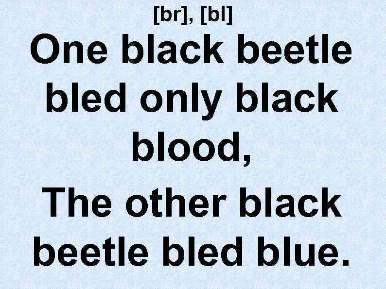 [br], [bl] One black beetle bled only black blood, The other black beetle bled