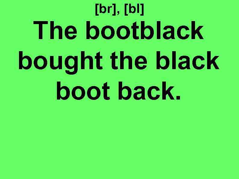 [br], [bl] The bootblack bought the black boot back. 