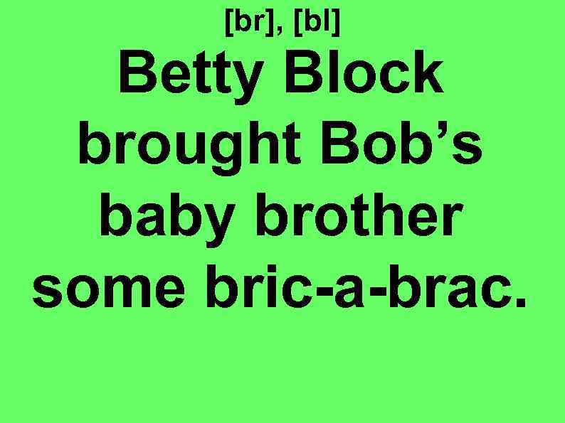 [br], [bl] Betty Block brought Bob’s baby brother some bric-a-brac. 