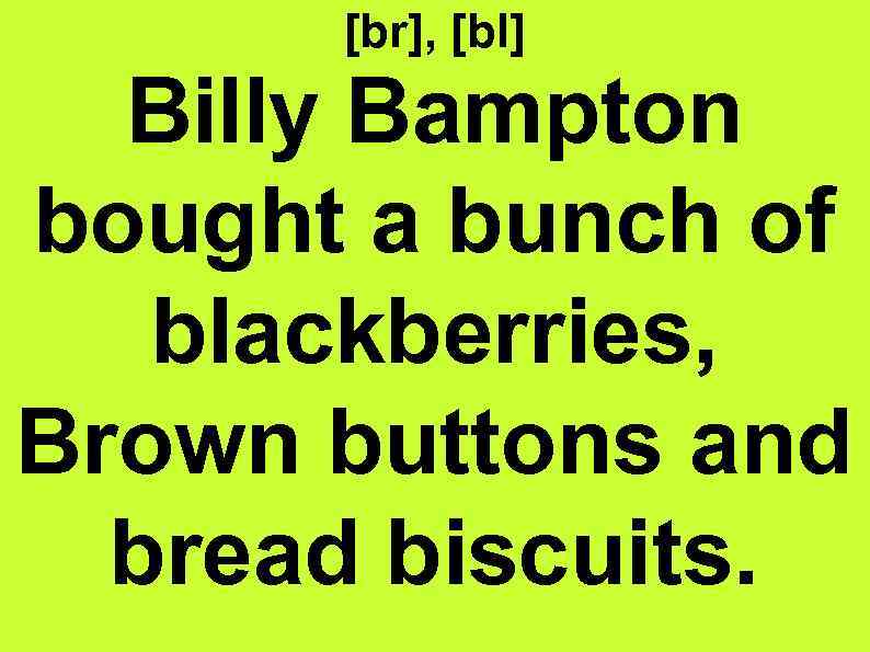 [br], [bl] Billy Bampton bought a bunch of blackberries, Brown buttons and bread biscuits.