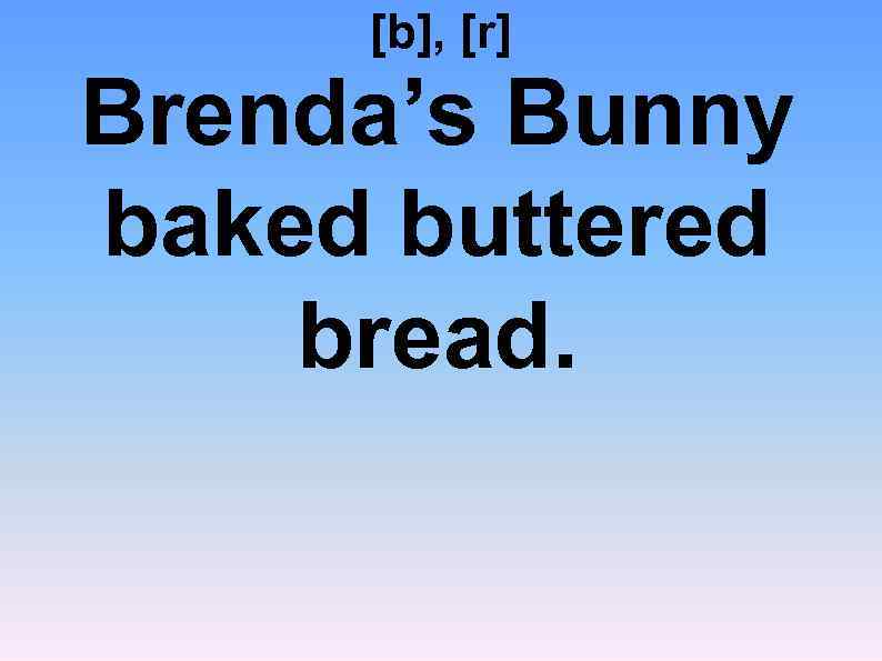 [b], [r] Brenda’s Bunny baked buttered bread. 