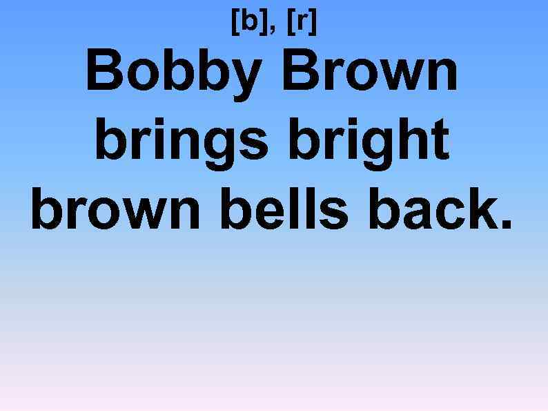 [b], [r] Bobby Brown brings bright brown bells back. 