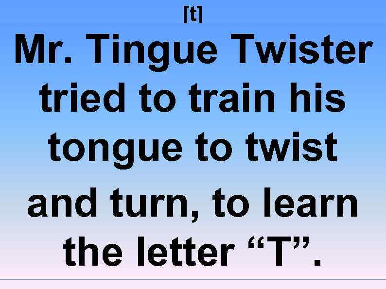 [t] Mr. Tingue Twister tried to train his tongue to twist and turn, to