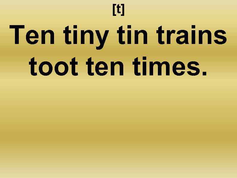 [t] Ten tiny tin trains toot ten times. 