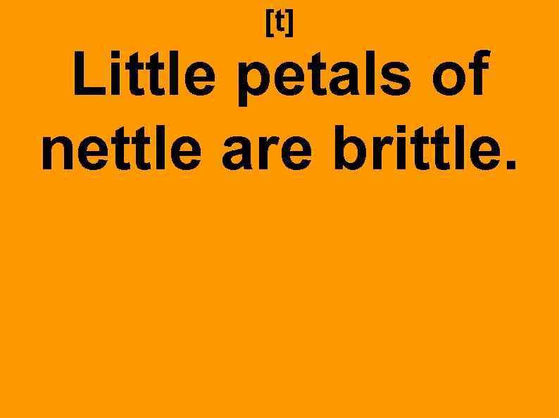 [t] Little petals of nettle are brittle. 