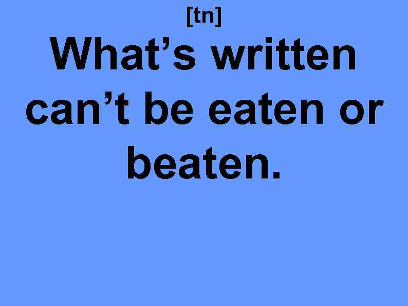 [tn] What’s written can’t be eaten or beaten. 