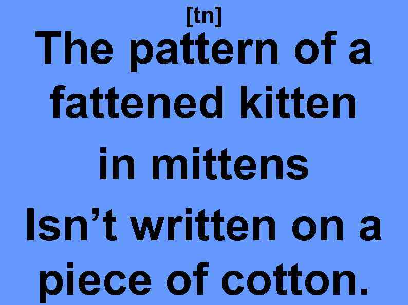 [tn] The pattern of a fattened kitten in mittens Isn’t written on a piece