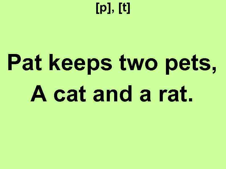 [p], [t] Pat keeps two pets, A cat and a rat. 