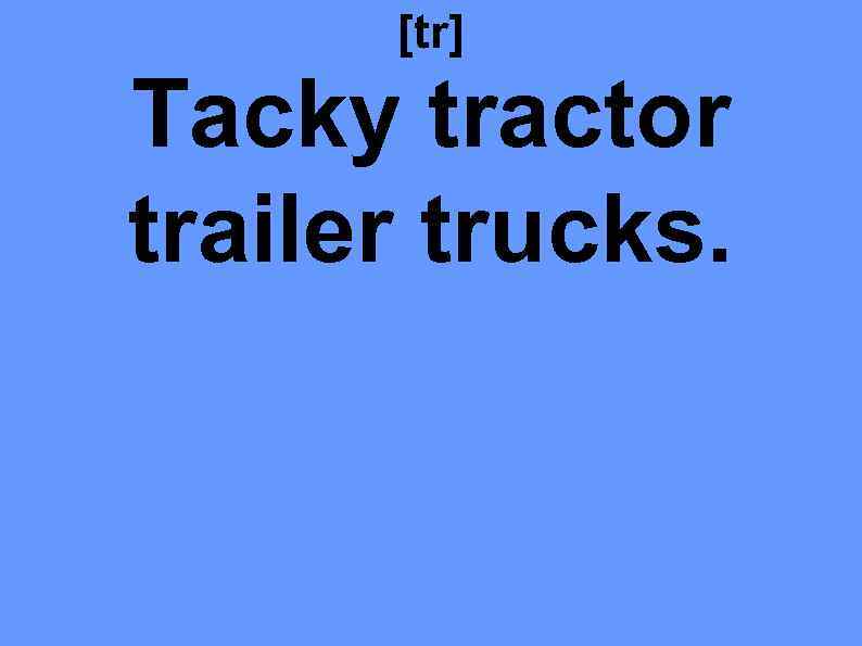 [tr] Tacky tractor trailer trucks. 