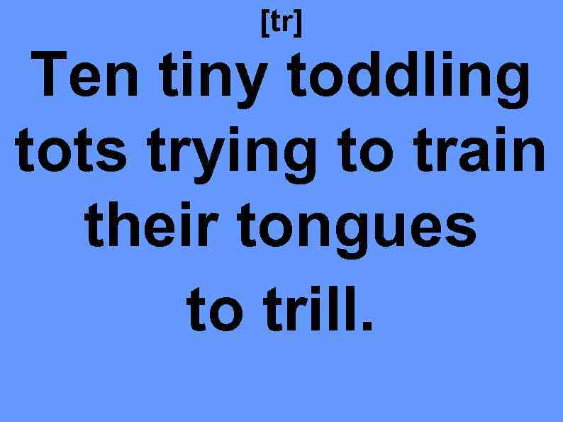 [tr] Ten tiny toddling tots trying to train their tongues to trill. 