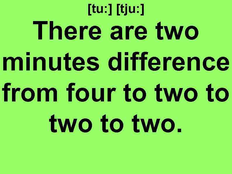 [tu: ] [tju: ] There are two minutes difference from four to two. 