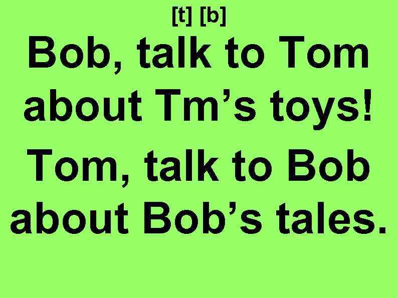 [t] [b] Bob, talk to Tom about Tm’s toys! Tom, talk to Bob about