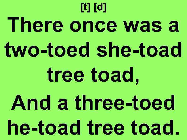 [t] [d] There once was a two-toed she-toad tree toad, And a three-toed he-toad