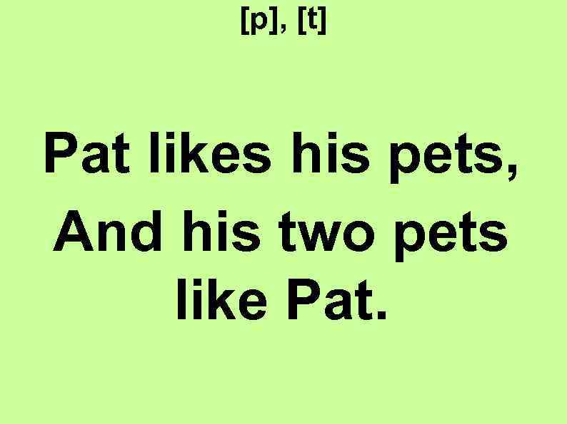 [p], [t] Pat likes his pets, And his two pets like Pat. 