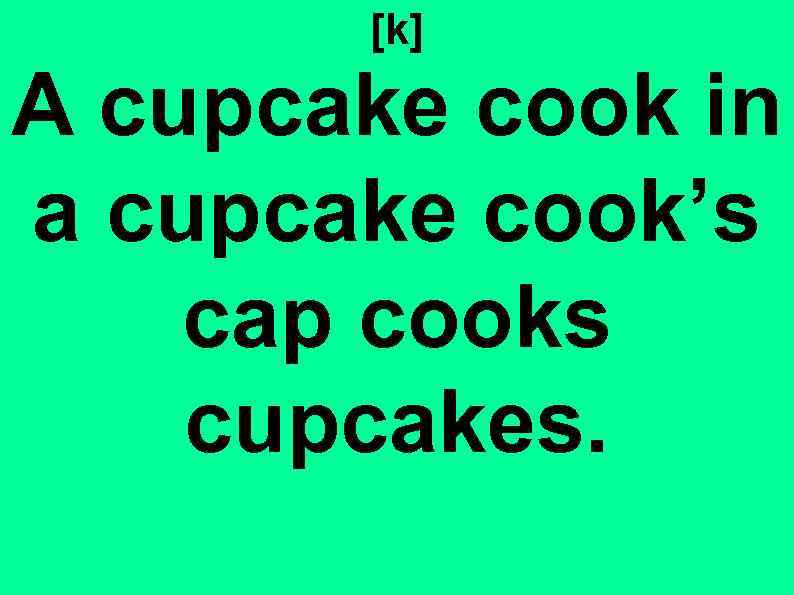 [k] A cupcake cook in a cupcake cook’s cap cooks cupcakes. 