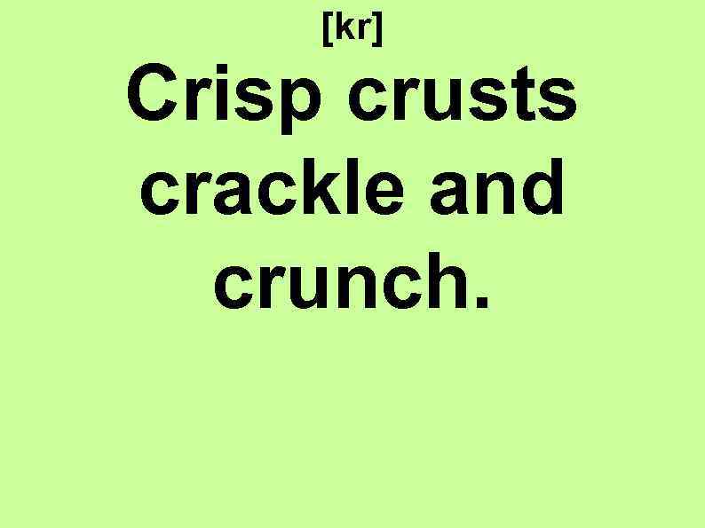 [kr] Crisp crusts crackle and crunch. 