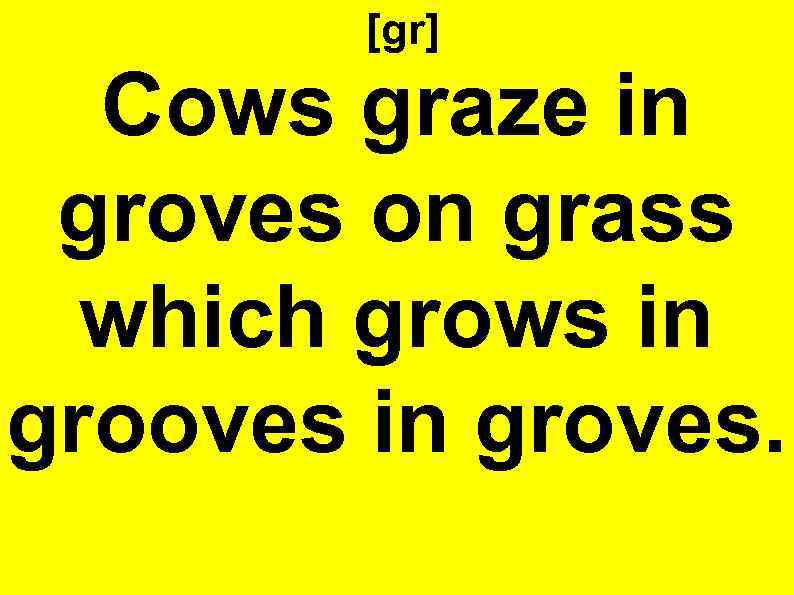 [gr] Cows graze in groves on grass which grows in grooves in groves. 