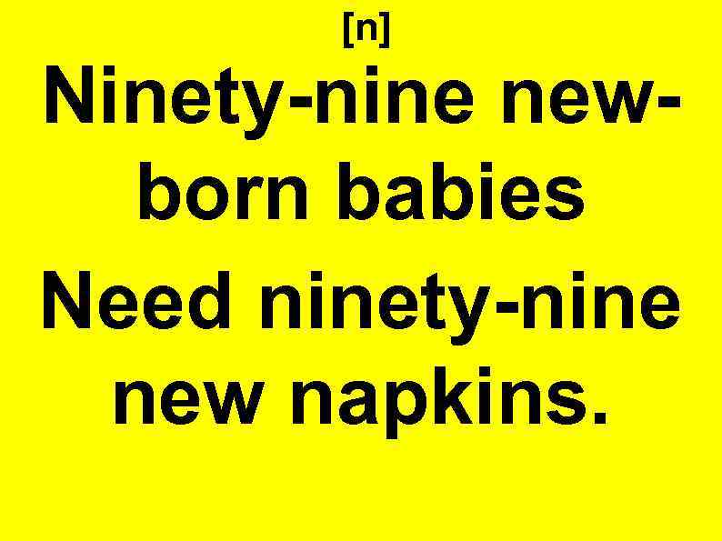 [n] Ninety-nine newborn babies Need ninety-nine new napkins. 