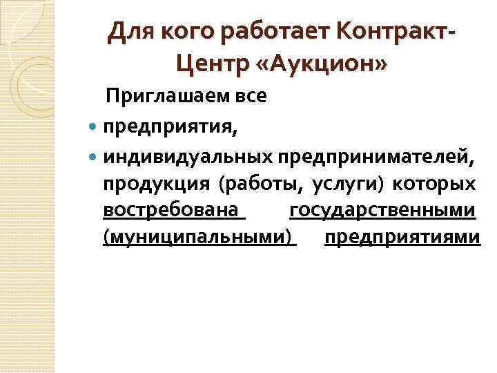 Для кого работает Контракт. Центр «Аукцион» Приглашаем все предприятия, индивидуальных предпринимателей, продукция (работы, услуги)