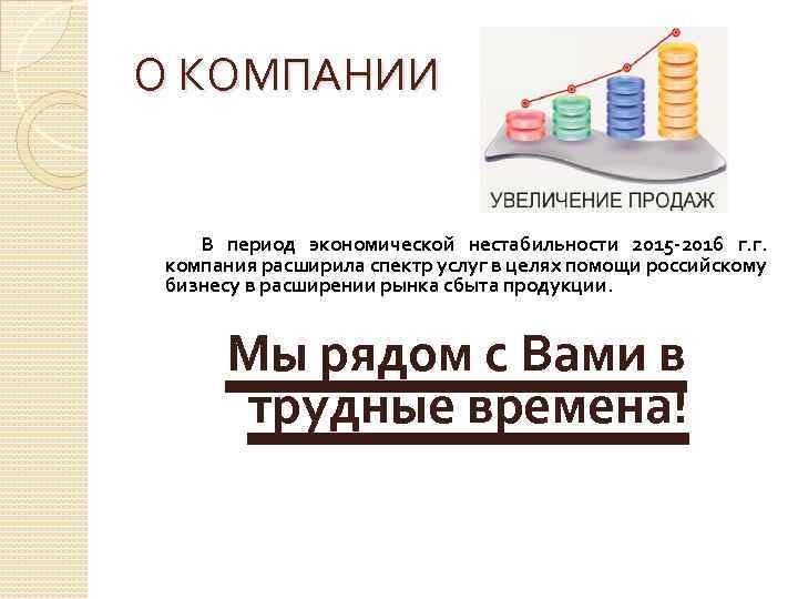 О КОМПАНИИ В период экономической нестабильности 2015 -2016 г. г. компания расширила спектр услуг