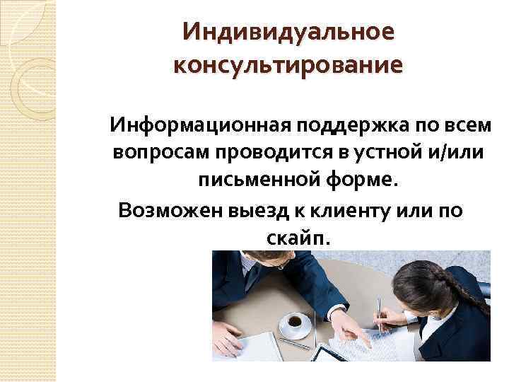 Индивидуальное консультирование Информационная поддержка по всем вопросам проводится в устной и/или письменной форме. Возможен