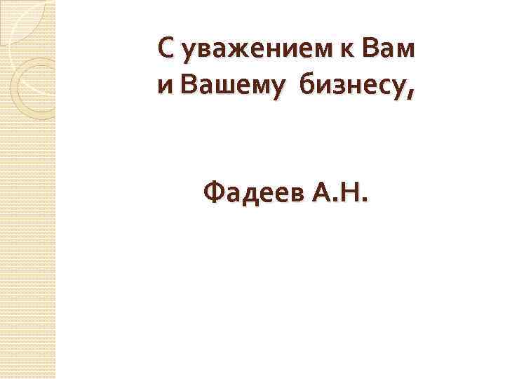 С уважением к Вам и Вашему бизнесу, Фадеев А. Н. 